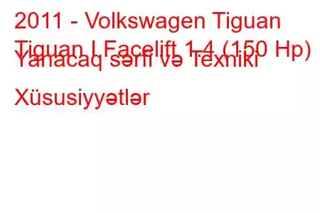 2011 - Volkswagen Tiguan
Tiguan I Facelift 1.4 (150 Hp) Yanacaq sərfi və Texniki Xüsusiyyətlər