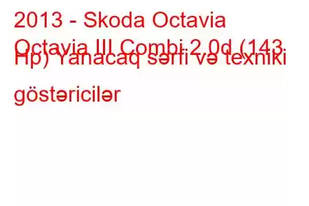 2013 - Skoda Octavia
Octavia III Combi 2.0d (143 Hp) Yanacaq sərfi və texniki göstəricilər