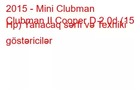 2015 - Mini Clubman
Clubman II Cooper D 2.0d (150 Hp) Yanacaq sərfi və Texniki göstəricilər