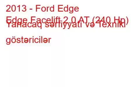 2013 - Ford Edge
Edge Facelift 2.0 AT (240 Hp) Yanacaq sərfiyyatı və Texniki göstəricilər