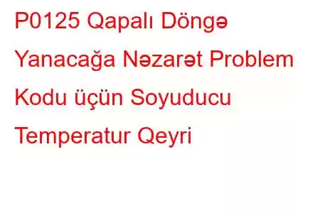 P0125 Qapalı Döngə Yanacağa Nəzarət Problem Kodu üçün Soyuducu Temperatur Qeyri