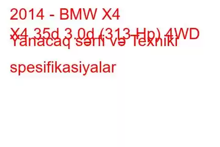 2014 - BMW X4
X4 35d 3.0d (313 Hp) 4WD Yanacaq sərfi və Texniki spesifikasiyalar