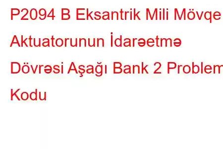 P2094 B Eksantrik Mili Mövqe Aktuatorunun İdarəetmə Dövrəsi Aşağı Bank 2 Problem Kodu