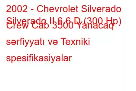 2002 - Chevrolet Silverado
Silverado II 6.6 D (300 Hp) Crew Cab 3500 Yanacaq sərfiyyatı və Texniki spesifikasiyalar