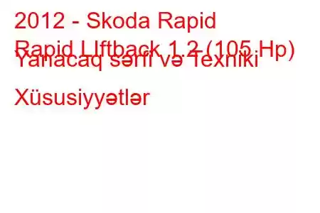 2012 - Skoda Rapid
Rapid LIftback 1.2 (105 Hp) Yanacaq sərfi və Texniki Xüsusiyyətlər