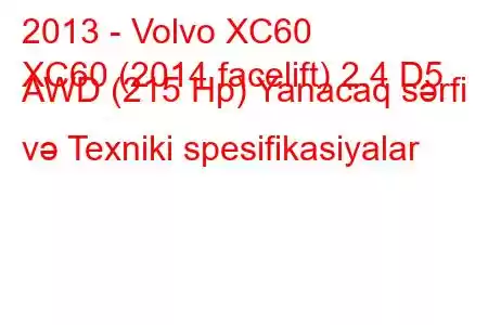 2013 - Volvo XC60
XC60 (2014 facelift) 2.4 D5 AWD (215 Hp) Yanacaq sərfi və Texniki spesifikasiyalar