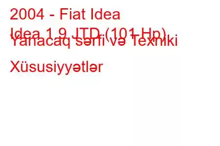 2004 - Fiat Idea
Idea 1.9 JTD (101 Hp) Yanacaq sərfi və Texniki Xüsusiyyətlər