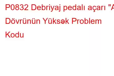 P0832 Debriyaj pedalı açarı 