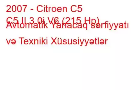 2007 - Citroen C5
C5 II 3.0i V6 (215 Hp) Avtomatik Yanacaq sərfiyyatı və Texniki Xüsusiyyətlər