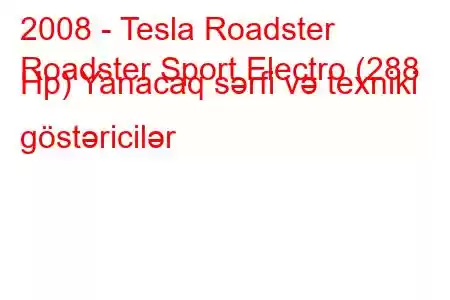 2008 - Tesla Roadster
Roadster Sport Electro (288 Hp) Yanacaq sərfi və texniki göstəricilər