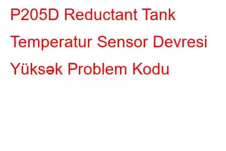 P205D Reductant Tank Temperatur Sensor Devresi Yüksək Problem Kodu