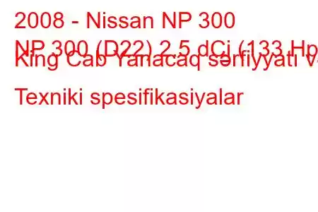 2008 - Nissan NP 300
NP 300 (D22) 2.5 dCi (133 Hp) King Cab Yanacaq sərfiyyatı və Texniki spesifikasiyalar