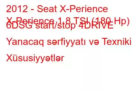 2012 - Seat X-Perience
X-Perience 1.8 TSI (180 Hp) 6DSG start/stop 4DRIVE Yanacaq sərfiyyatı və Texniki Xüsusiyyətlər