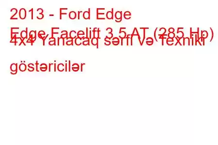 2013 - Ford Edge
Edge Facelift 3.5 AT (285 Hp) 4x4 Yanacaq sərfi və Texniki göstəricilər