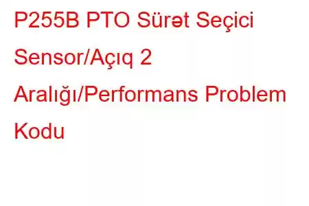 P255B PTO Sürət Seçici Sensor/Açıq 2 Aralığı/Performans Problem Kodu