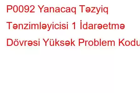 P0092 Yanacaq Təzyiq Tənzimləyicisi 1 İdarəetmə Dövrəsi Yüksək Problem Kodu