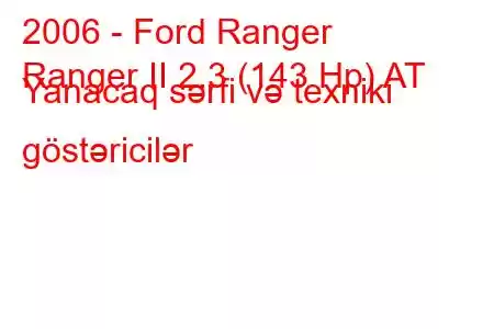 2006 - Ford Ranger
Ranger II 2.3 (143 Hp) AT Yanacaq sərfi və texniki göstəricilər