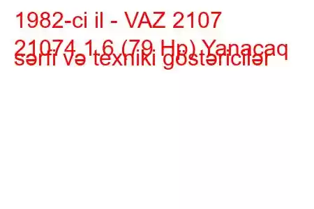 1982-ci il - VAZ 2107
21074 1.6 (79 Hp) Yanacaq sərfi və texniki göstəricilər