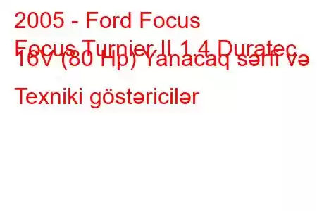 2005 - Ford Focus
Focus Turnier II 1.4 Duratec 16V (80 Hp) Yanacaq sərfi və Texniki göstəricilər