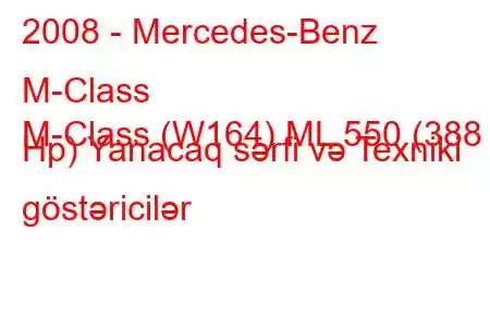 2008 - Mercedes-Benz M-Class
M-Class (W164) ML 550 (388 Hp) Yanacaq sərfi və Texniki göstəricilər