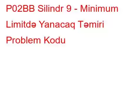 P02BB Silindr 9 - Minimum Limitdə Yanacaq Təmiri Problem Kodu