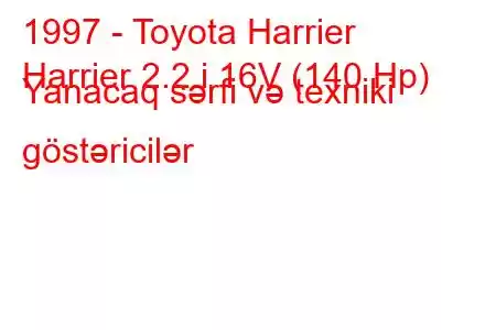 1997 - Toyota Harrier
Harrier 2.2 i 16V (140 Hp) Yanacaq sərfi və texniki göstəricilər