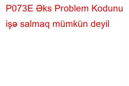 P073E Əks Problem Kodunu işə salmaq mümkün deyil