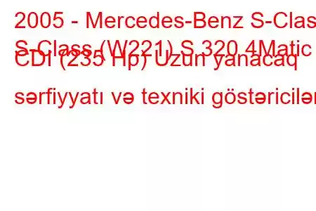 2005 - Mercedes-Benz S-Class
S-Class (W221) S 320 4Matic CDI (235 Hp) Uzun yanacaq sərfiyyatı və texniki göstəricilər