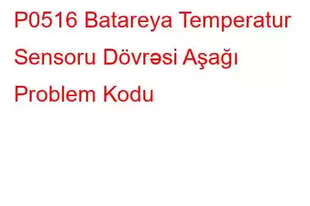 P0516 Batareya Temperatur Sensoru Dövrəsi Aşağı Problem Kodu