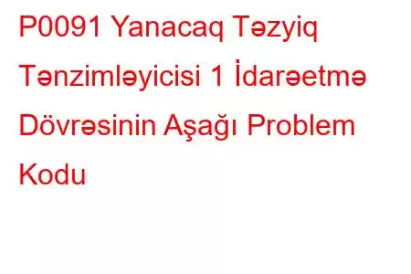 P0091 Yanacaq Təzyiq Tənzimləyicisi 1 İdarəetmə Dövrəsinin Aşağı Problem Kodu