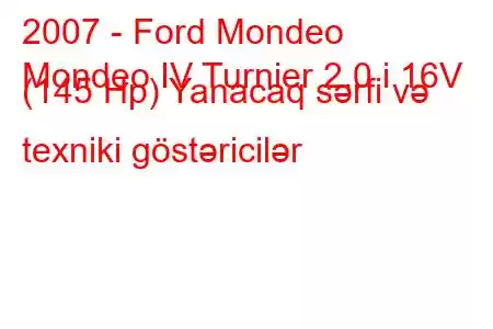 2007 - Ford Mondeo
Mondeo IV Turnier 2.0 i 16V (145 Hp) Yanacaq sərfi və texniki göstəricilər