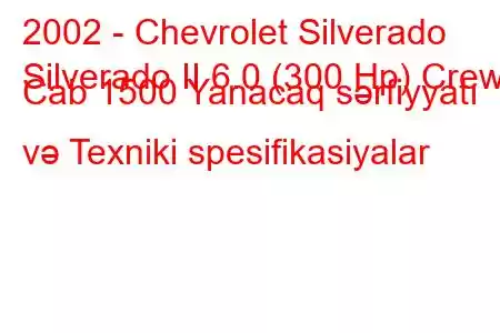 2002 - Chevrolet Silverado
Silverado II 6.0 (300 Hp) Crew Cab 1500 Yanacaq sərfiyyatı və Texniki spesifikasiyalar