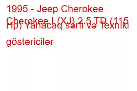 1995 - Jeep Cherokee
Cherokee I (XJ) 2.5 TD (115 Hp) Yanacaq sərfi və Texniki göstəricilər