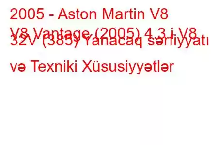 2005 - Aston Martin V8
V8 Vantage (2005) 4.3 i V8 32V (385) Yanacaq sərfiyyatı və Texniki Xüsusiyyətlər