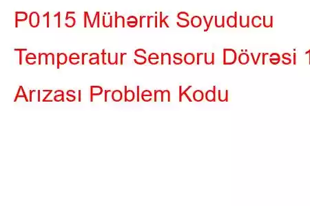 P0115 Mühərrik Soyuducu Temperatur Sensoru Dövrəsi 1 Arızası Problem Kodu