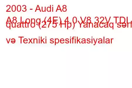 2003 - Audi A8
A8 Long (4E) 4.0 V8 32V TDI quattro (275 Hp) Yanacaq sərfi və Texniki spesifikasiyalar