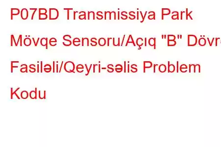 P07BD Transmissiya Park Mövqe Sensoru/Açıq 