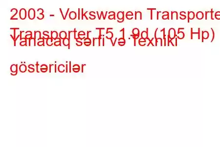 2003 - Volkswagen Transporter
Transporter T5 1.9d (105 Hp) Yanacaq sərfi və Texniki göstəricilər