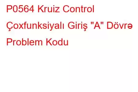 P0564 Kruiz Control Çoxfunksiyalı Giriş 