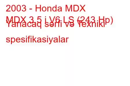 2003 - Honda MDX
MDX 3.5 i V6 LS (243 Hp) Yanacaq sərfi və Texniki spesifikasiyalar