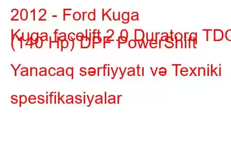 2012 - Ford Kuga
Kuga facelift 2.0 Duratorq TDCi (140 Hp) DPF PowerShift Yanacaq sərfiyyatı və Texniki spesifikasiyalar