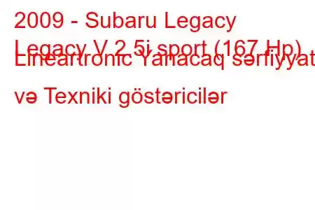 2009 - Subaru Legacy
Legacy V 2.5i sport (167 Hp) Lineartronic Yanacaq sərfiyyatı və Texniki göstəricilər