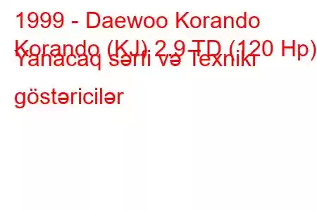 1999 - Daewoo Korando
Korando (KJ) 2.9 TD (120 Hp) Yanacaq sərfi və Texniki göstəricilər