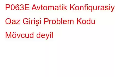 P063E Avtomatik Konfiqurasiya Qaz Girişi Problem Kodu Mövcud deyil