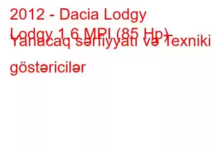 2012 - Dacia Lodgy
Lodgy 1.6 MPI (85 Hp) Yanacaq sərfiyyatı və Texniki göstəricilər