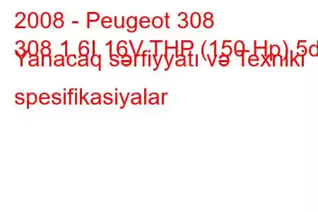 2008 - Peugeot 308
308 1.6I 16V THP (150 Hp) 5d Yanacaq sərfiyyatı və Texniki spesifikasiyalar