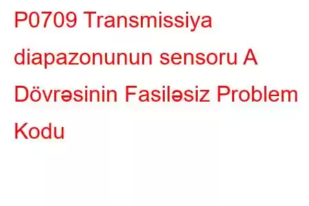 P0709 Transmissiya diapazonunun sensoru A Dövrəsinin Fasiləsiz Problem Kodu