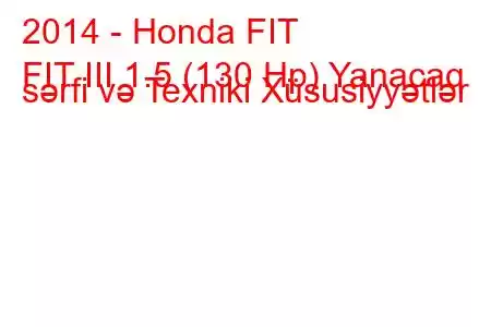 2014 - Honda FIT
FIT III 1.5 (130 Hp) Yanacaq sərfi və Texniki Xüsusiyyətlər