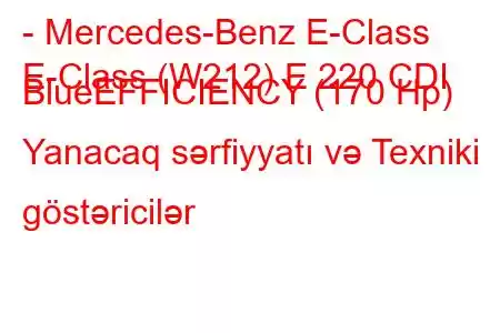 - Mercedes-Benz E-Class
E-Class (W212) E 220 CDI BlueEFFICIENCY (170 Hp) Yanacaq sərfiyyatı və Texniki göstəricilər