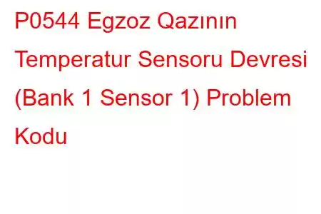 P0544 Egzoz Qazının Temperatur Sensoru Devresi (Bank 1 Sensor 1) Problem Kodu